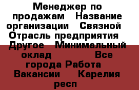 Менеджер по продажам › Название организации ­ Связной › Отрасль предприятия ­ Другое › Минимальный оклад ­ 25 500 - Все города Работа » Вакансии   . Карелия респ.